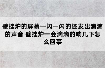 壁挂炉的屏幕一闪一闪的还发出滴滴的声音 壁挂炉一会滴滴的响几下怎么回事